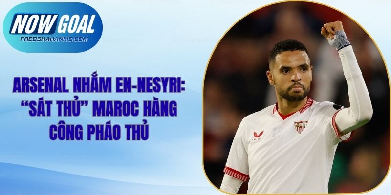 Arsenal Nhắm En-Nesyri: “Sát Thủ” Maroc Hàng Công Pháo Thủ