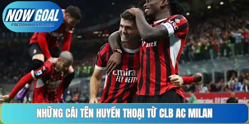 CLB AC Milan là nơi chắp cánh cho nhiều huyền thoại sân cỏ