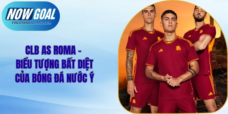 CLB AS Roma - Biểu Tượng Bất Diệt Của Bóng Đá Nước Ý