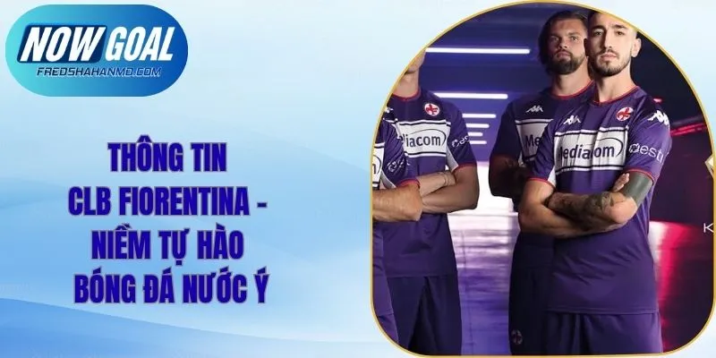 Thông Tin CLB Fiorentina - Niềm Tự Hào Bóng Đá Nước Ý