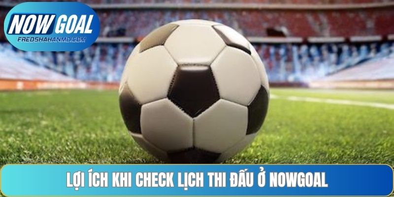 Lợi ích khi check lịch thi đấu ở Nowgoal